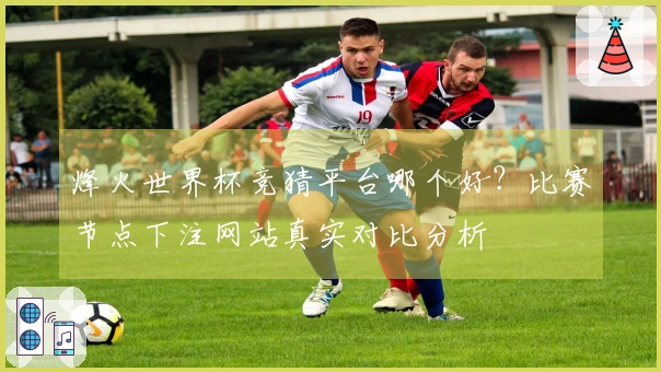 烽火世界杯竞猜平台哪个好？比赛节点下注网站真实对比分析