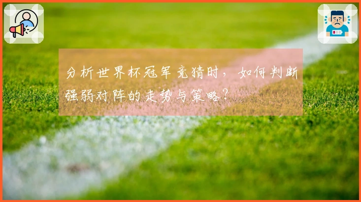 分析世界杯冠军竞猜时，如何判断强弱对阵的走势与策略？