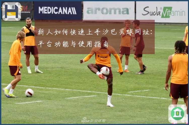 新人如何快速上手沙巴买球网址：平台功能与使用指南