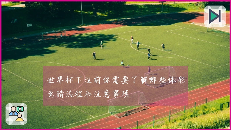 世界杯下注前你需要了解哪些体彩竞猜流程和注意事项