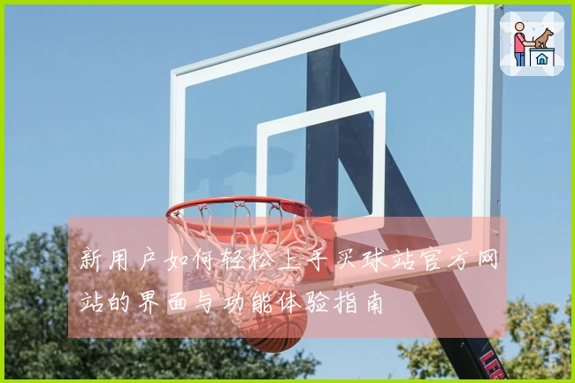 新用户如何轻松上手买球站官方网站的界面与功能体验指南