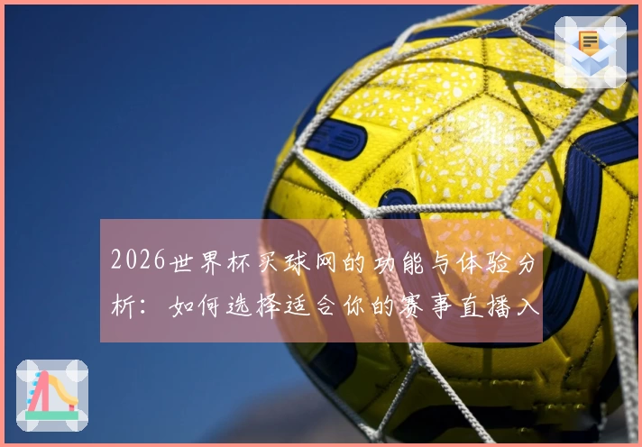 2026世界杯买球网的功能与体验分析：如何选择适合你的赛事直播入口