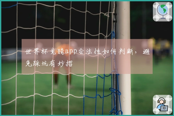 世界杯竞猜app合法性如何判断，避免踩坑有妙招