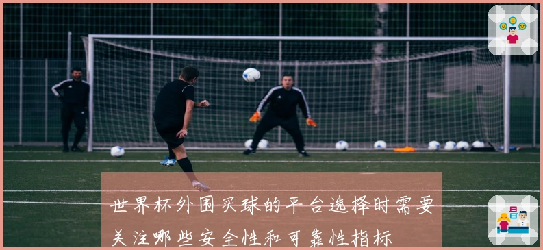 世界杯外围买球的平台选择时需要关注哪些安全性和可靠性指标