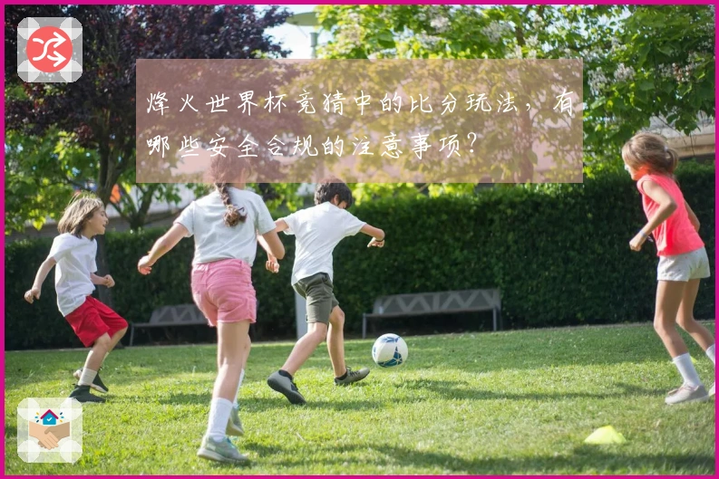烽火世界杯竞猜中的比分玩法，有哪些安全合规的注意事项？