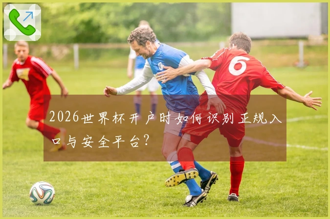 2026世界杯开户时如何识别正规入口与安全平台？