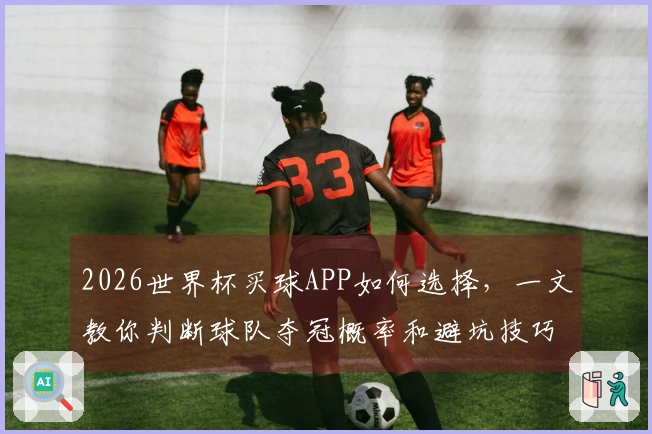 2026世界杯买球APP如何选择，一文教你判断球队夺冠概率和避坑技巧