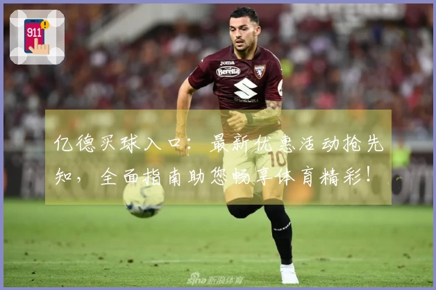 亿德买球入口：最新优惠活动抢先知，全面指南助您畅享体育精彩！