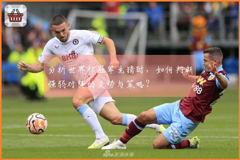 分析世界杯冠军竞猜时，如何判断强弱对阵的走势与策略？