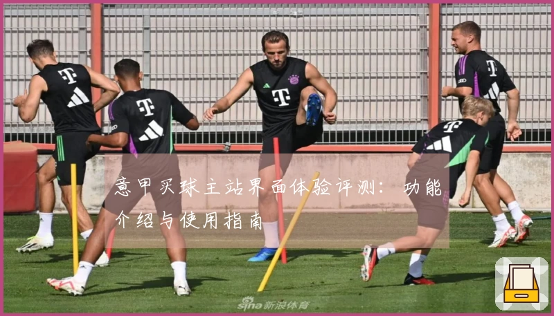 意甲买球主站界面体验评测：功能介绍与使用指南