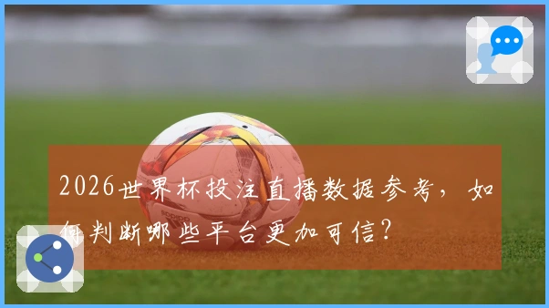 2026世界杯投注直播数据参考，如何判断哪些平台更加可信？