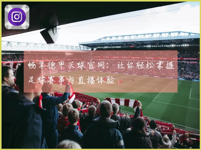 畅享德甲买球官网：让你轻松掌握足球赛事与直播体验