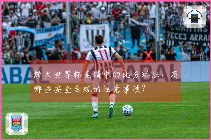 烽火世界杯竞猜中的比分玩法，有哪些安全合规的注意事项？