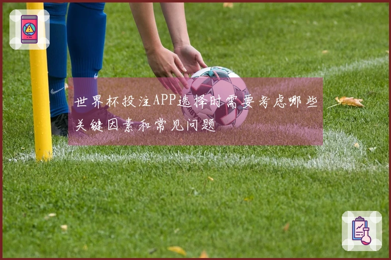 世界杯投注APP选择时需要考虑哪些关键因素和常见问题