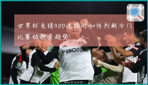 世界杯竞猜app选择时如何判断冷门比赛的胜负趋势