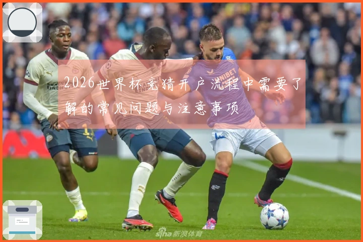 2026世界杯竞猜开户流程中需要了解的常见问题与注意事项