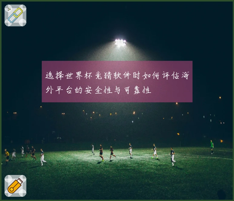 选择世界杯竞猜软件时如何评估海外平台的安全性与可靠性