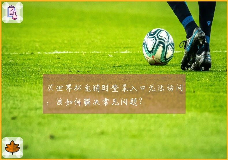 买世界杯竞猜时登录入口无法访问，该如何解决常见问题？