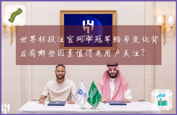 世界杯投注官网中冠军赔率变化背后有哪些因素值得老用户关注？